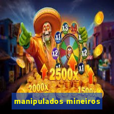 manipulados mineiros